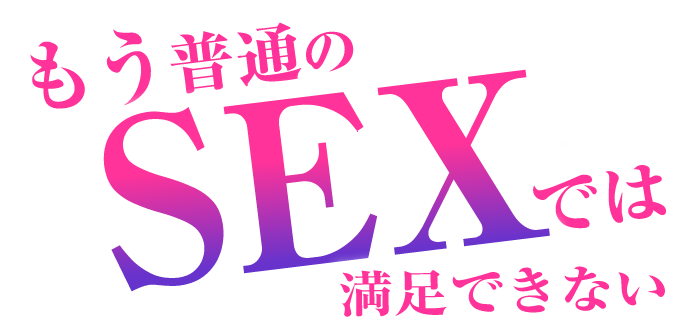 普通のSEXじゃ満足できない